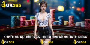Khuyến Mãi Nạp Đầu OK365 – Ưu Đãi Bùng Nổ Với Giá Trị Khủng
